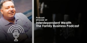 Ep. 59 - Interdependent Wealth | The Family Business Podcast